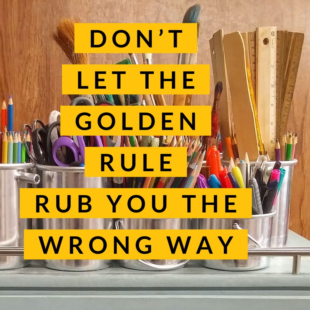 Do Not Let The Golden Rule Rub You The Wrong Way